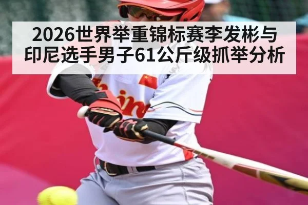 2026世界举重锦标赛李发彬与印尼选手男子61公斤级抓举分析（c7c7）