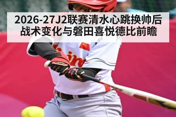 2026-27J2联赛清水心跳换帅后战术变化与磐田喜悦德比前瞻（c7c7）